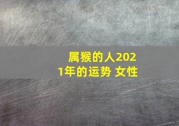 属猴的人2021年的运势 女性